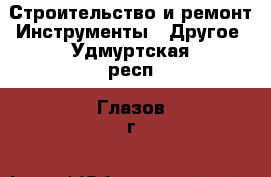 Строительство и ремонт Инструменты - Другое. Удмуртская респ.,Глазов г.